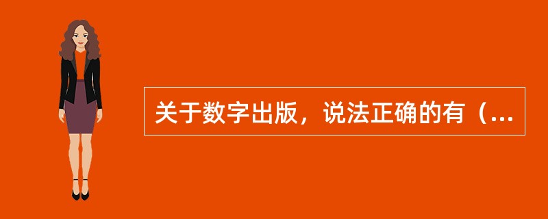 关于数字出版，说法正确的有（　　）等。