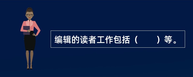 编辑的读者工作包括（　　）等。