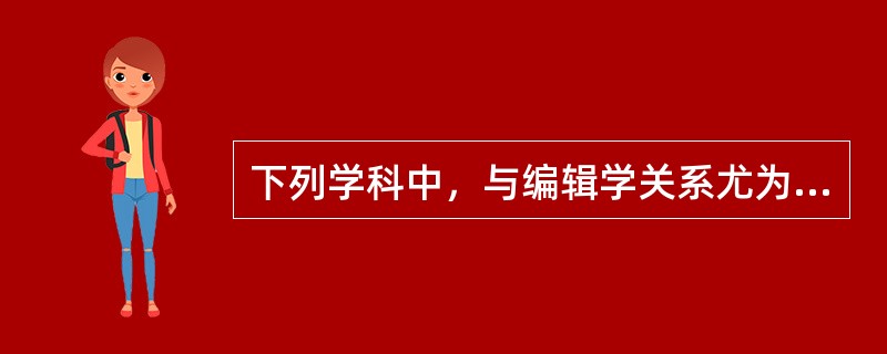 下列学科中，与编辑学关系尤为密切的是（　　）。