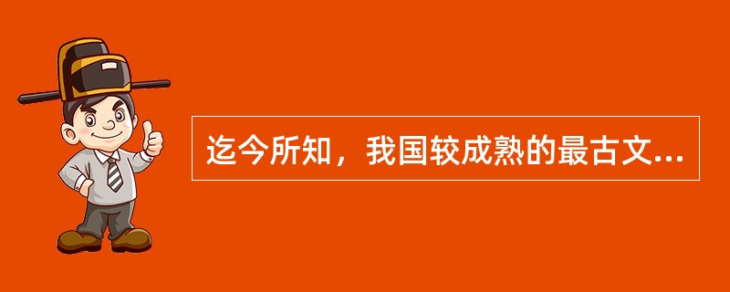 迄今所知，我国较成熟的最古文字是（　　）。