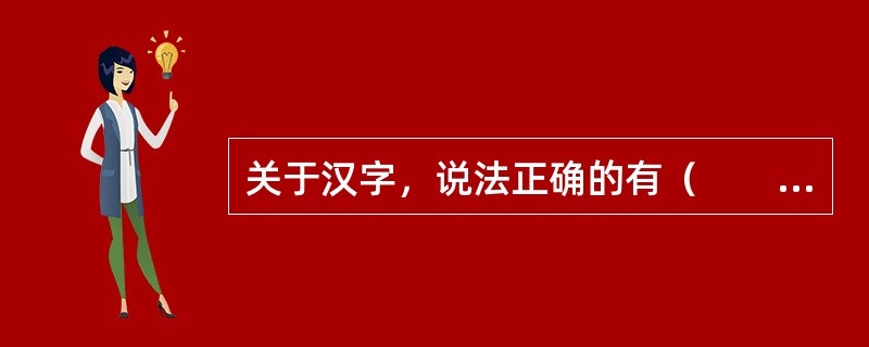 关于汉字，说法正确的有（　　）。
