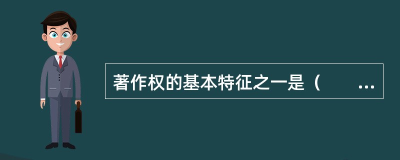 著作权的基本特征之一是（　　）。