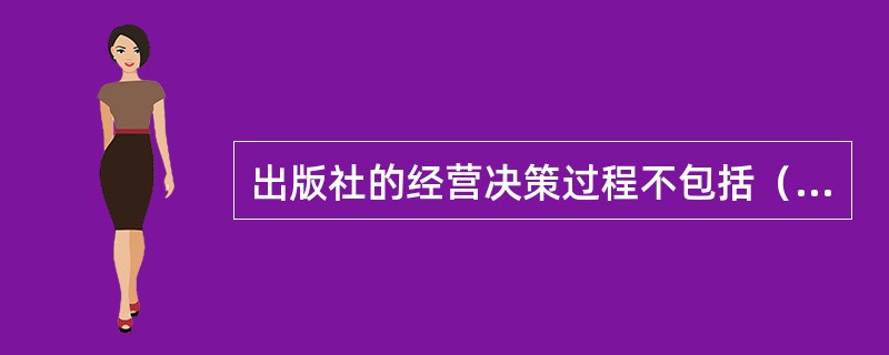 出版社的经营决策过程不包括（　）。</p>