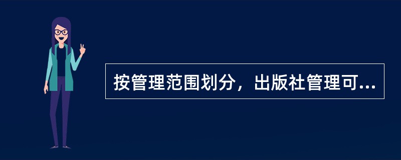 按管理范围划分，出版社管理可分为（　　）。