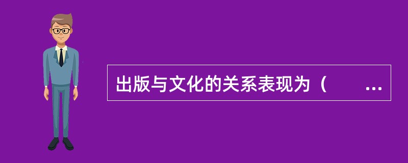 出版与文化的关系表现为（　　）等。