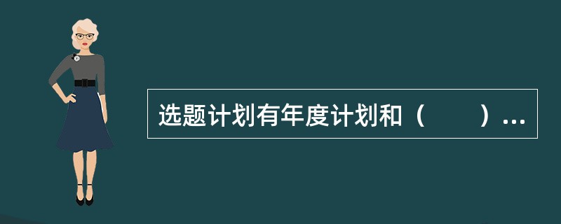 选题计划有年度计划和（　　）两种。