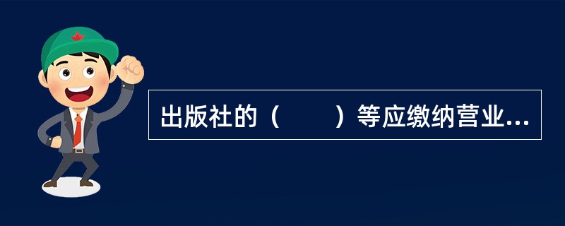 出版社的（　　）等应缴纳营业税。