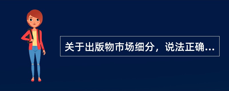 关于出版物市场细分，说法正确的有（　　）。