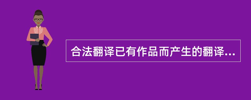 合法翻译已有作品而产生的翻译作品，其著作权应由（　　）享有。
