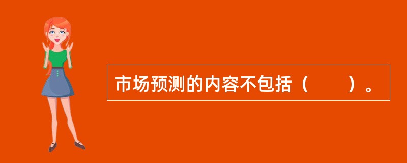 市场预测的内容不包括（　　）。