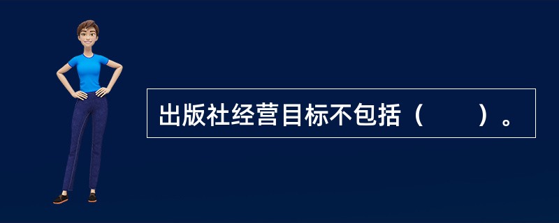 出版社经营目标不包括（　　）。