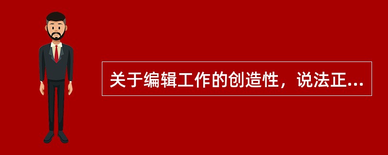 关于编辑工作的创造性，说法正确的有（　　）。