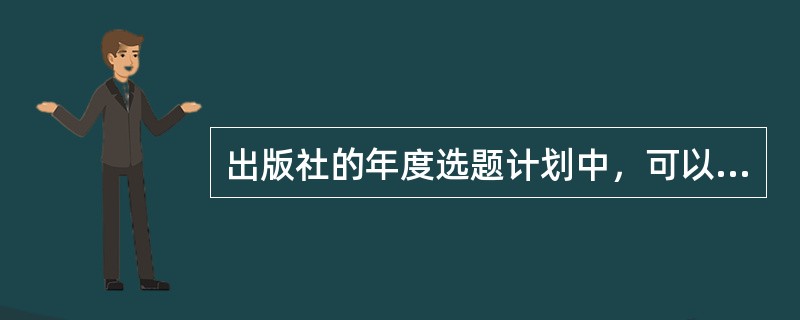 出版社的年度选题计划中，可以不列出（　　）。