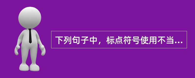 下列句子中，标点符号使用不当的有（　　）。