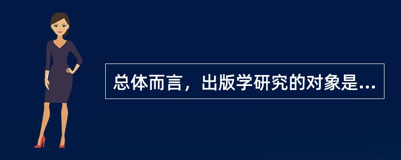 总体而言，出版学研究的对象是（　　）以及出版活动本身的规律。
