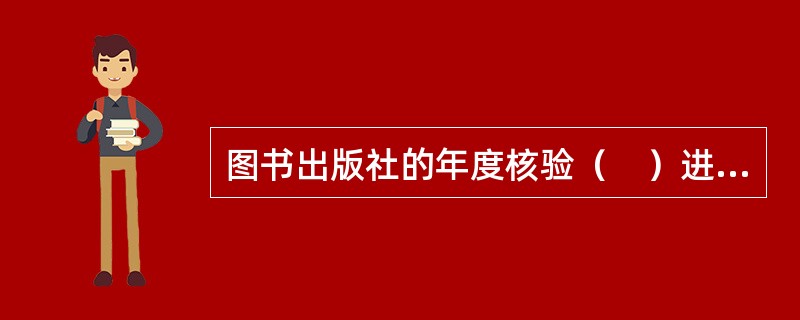 图书出版社的年度核验（　）进行一次。</p>