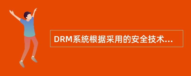 DRM系统根据采用的安全技术进行分类可分为（　　）。