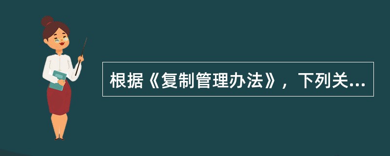 根据《复制管理办法》，下列关于复制经营活动管理的说法，不正确的是（　　）。