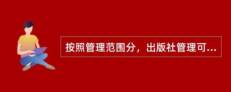 按照管理范围分，出版社管理可以分为整体管理.具体环节管理和（　）。</p>