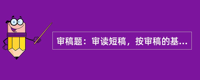 审稿题：审读短稿，按审稿的基本要求指出其中存在的错误或缺漏。（本题20分）<br />　   我国的出版活动历史悠久。早在纸张发明之前，就有雕版印刷的书籍。继印刷术之后