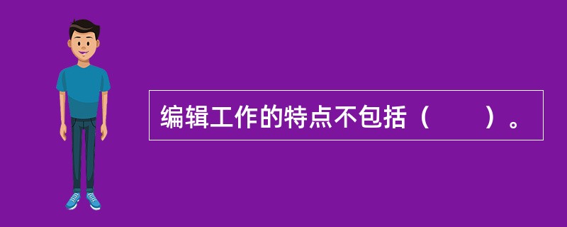 编辑工作的特点不包括（　　）。