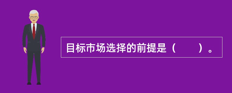 目标市场选择的前提是（　　）。