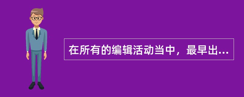 在所有的编辑活动当中，最早出现的是（　　）的编辑活动。