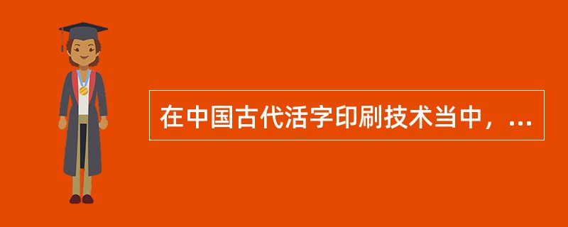 在中国古代活字印刷技术当中，最先采用的是（　　）。