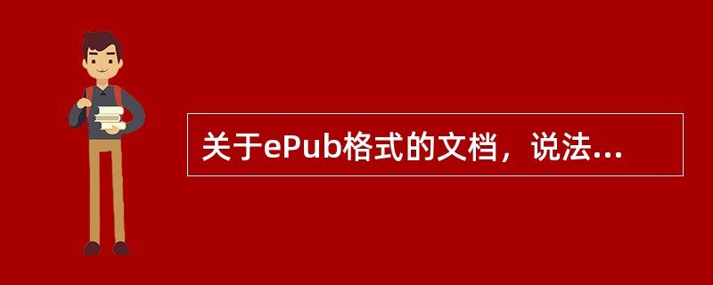 关于ePub格式的文档，说法错误的是（　　）。[2015年真题]