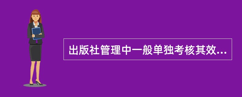 出版社管理中一般单独考核其效益的是（　）。</p>