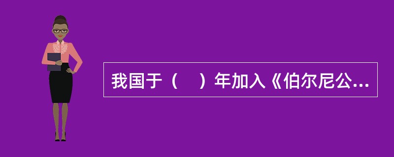 我国于（　）年加入《伯尔尼公约》。</p>