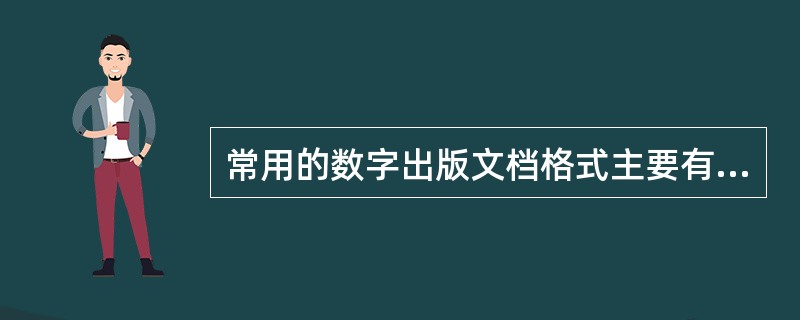 常用的数字出版文档格式主要有（　　）等。