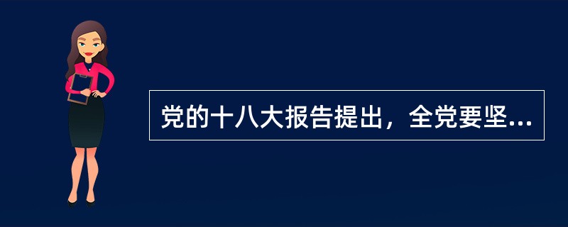 党的十八大报告提出，全党要坚定（　　）。[2013年真题]