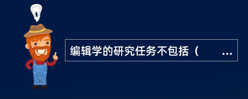 编辑学的研究任务不包括（　　）。[2010年真题]