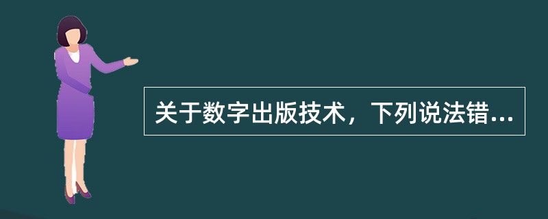 关于数字出版技术，下列说法错误的是（　　）。