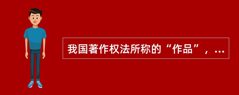 我国著作权法所称的“作品”，其特征有（　　）等。[2008年真题]