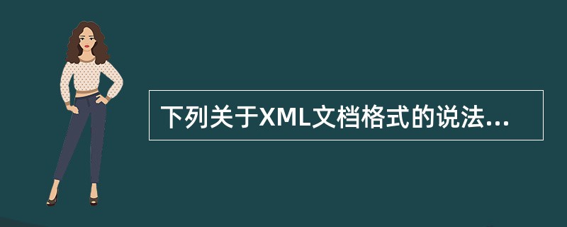 下列关于XML文档格式的说法，错误的是（　　）。