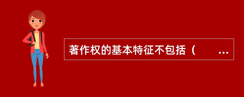 著作权的基本特征不包括（　　）。[2012年真题]