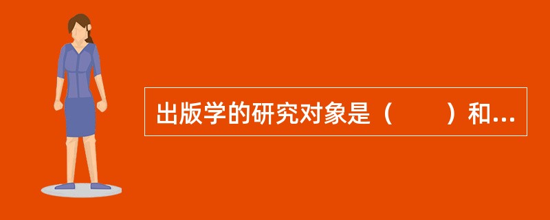 出版学的研究对象是（　　）和出版活动本身的规律性。