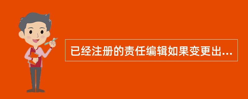 已经注册的责任编辑如果变更出版单位，应当在（　　）内按照首次注册的具体规定申请变更注册。