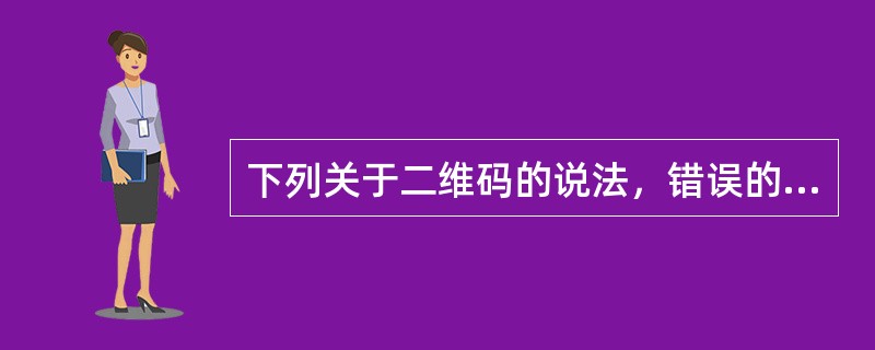 下列关于二维码的说法，错误的是（　　）。