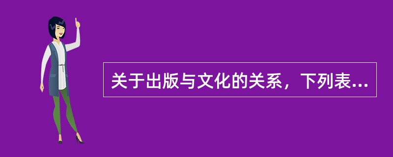 关于出版与文化的关系，下列表述中正确的是（　　）。