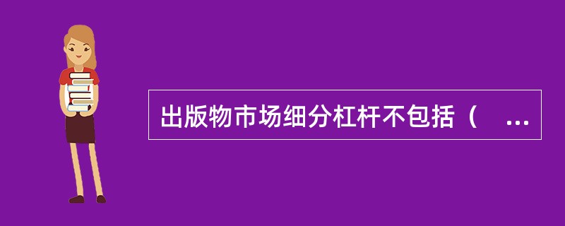 出版物市场细分杠杆不包括（　　）。[2013年真题]