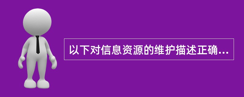 以下对信息资源的维护描述正确的是（　）。</p>