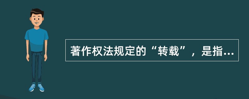 著作权法规定的“转载”，是指（　　）的行为。[2008年真题]