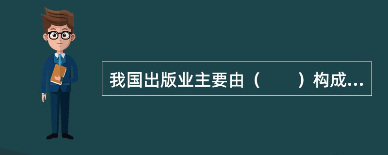 我国出版业主要由（　　）构成。[2006年真题]