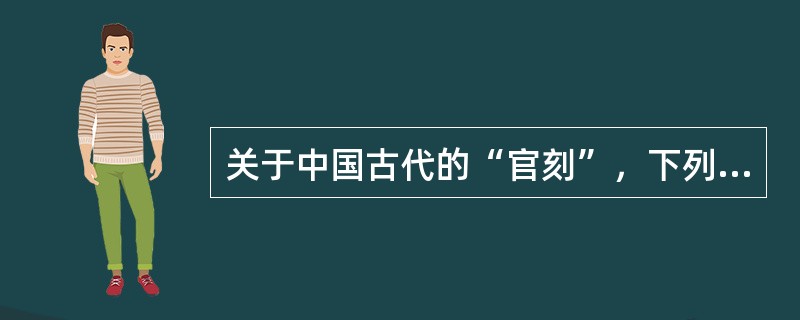 关于中国古代的“官刻”，下列说法中正确的有（　　）。[2007年中级真题]