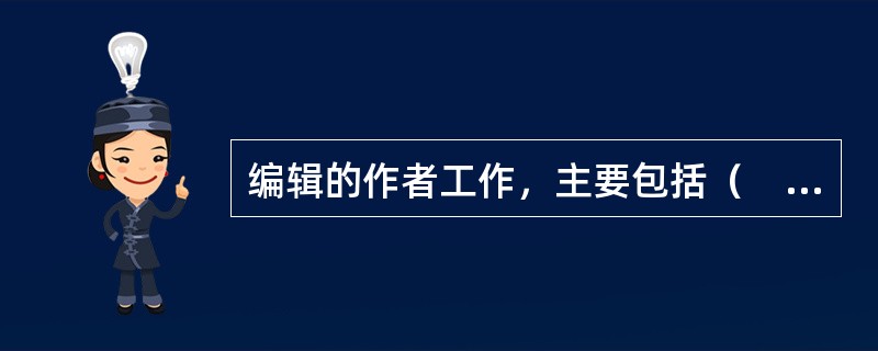 编辑的作者工作，主要包括（　　）等。[2008年真题]