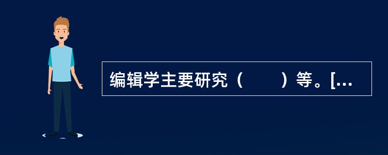 编辑学主要研究（　　）等。[2009年真题]