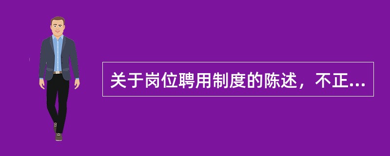 关于岗位聘用制度的陈述，不正确的是（　　）。